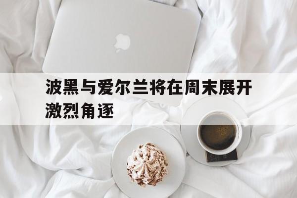 波黑与爱尔兰将在周末展开激烈角逐