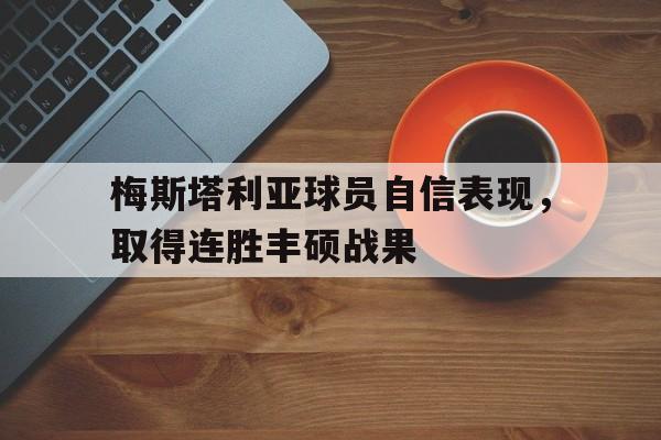 包含梅斯塔利亚球员自信表现，取得连胜丰硕战果的词条