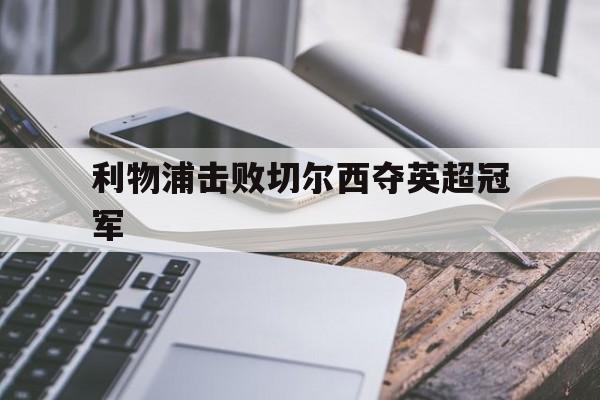 利物浦击败切尔西夺英超冠军