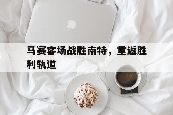 马赛客场战胜南特，重返胜利轨道