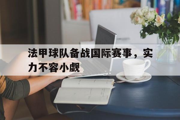法甲球队备战国际赛事，实力不容小觑