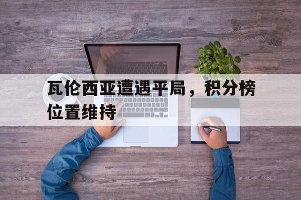 瓦伦西亚遭遇平局，积分榜位置维持的简单介绍