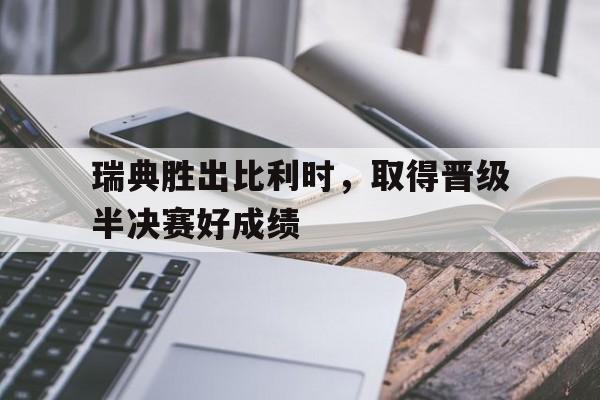 瑞典胜出比利时，取得晋级半决赛好成绩