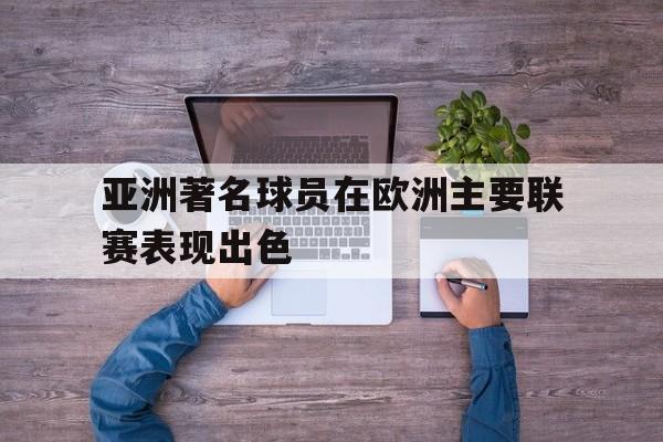 亚洲著名球员在欧洲主要联赛表现出色