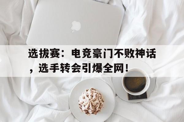 选拔赛：电竞豪门不败神话，选手转会引爆全网！