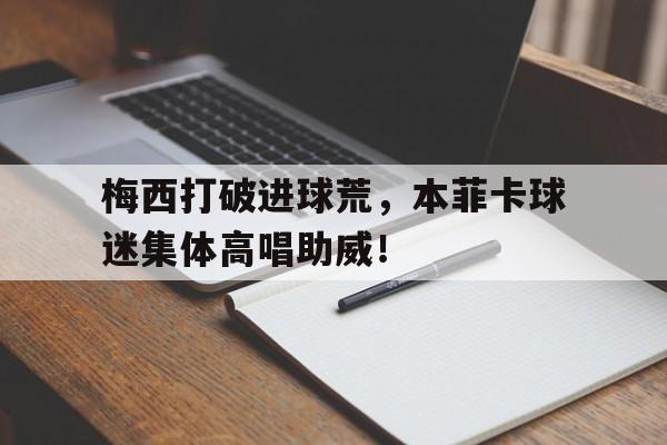 梅西打破进球荒，本菲卡球迷集体高唱助威！
