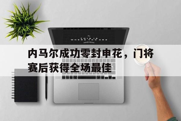 内马尔成功零封申花，门将赛后获得全场最佳内马尔2022