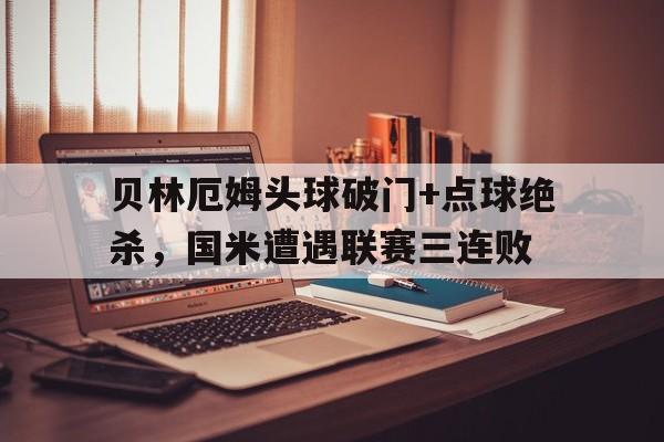 贝林厄姆头球破门+点球绝杀，国米遭遇联赛三连败